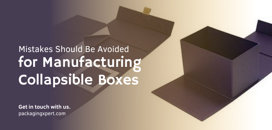Mistakes Should Be Avoided for Manufacturing Collapsible Boxes