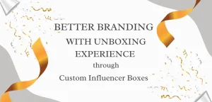 Custom Influencer Boxes: Better Branding Through Unboxing