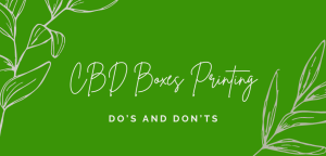 do’s and don’ts for custom cbd boxes printing